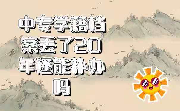 中专学籍档案丢了20年还能补办吗