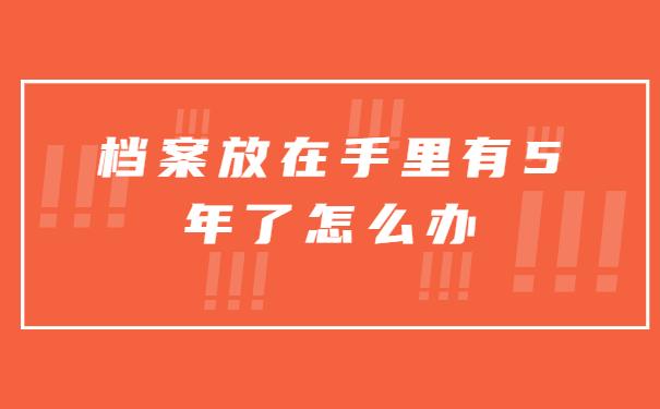档案放在手里有5年怎么办