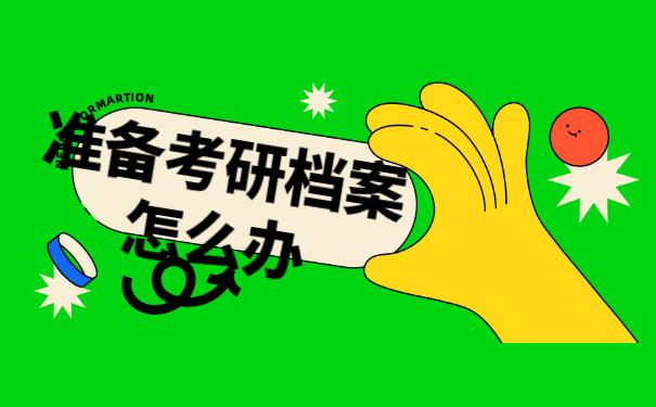 准备考研档案怎么办