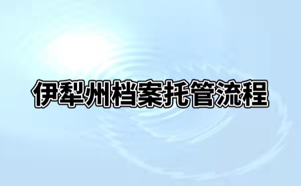 伊犁州档案托管流程