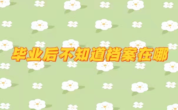 毕业后不知道档案在哪