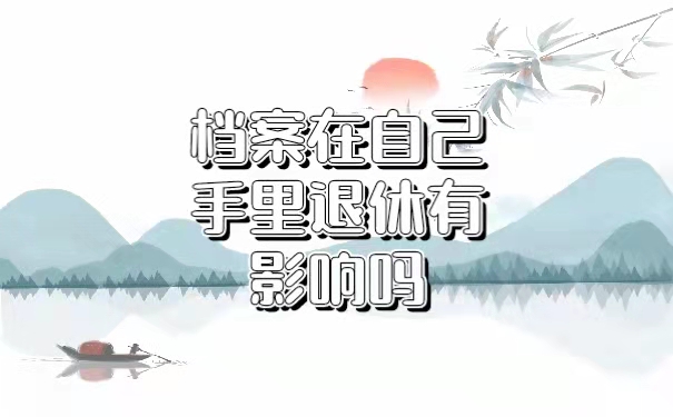 档案在自己手里退休有影响吗