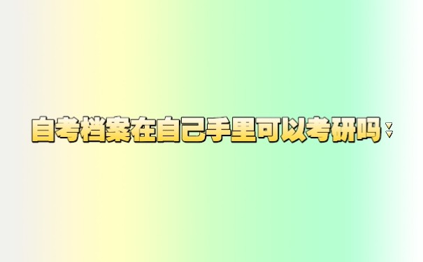 自考档案在自己手里可以考研吗