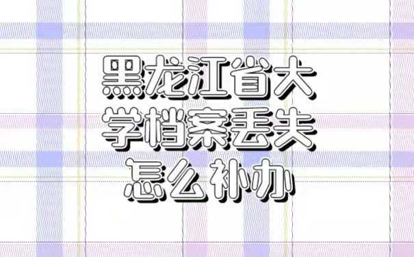 黑龙江省大学档案丢失怎么补办