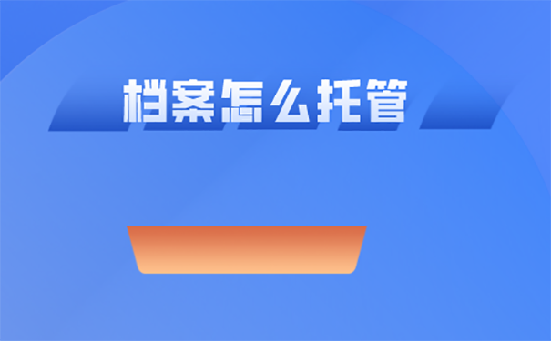 杭州人才交流中心档案托管的办理流程？