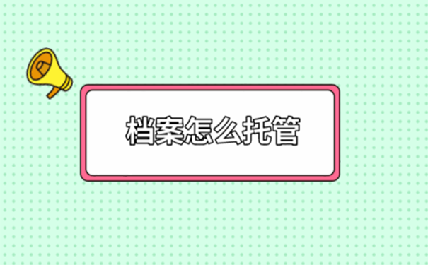 沈阳市人才市场档案托管方法？