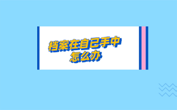 个人档案一直在自己手上怎么办？