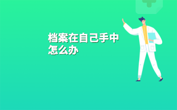  大专毕业档案放在手里怎么办？