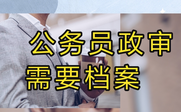 为什么公务员政审需要用到个人档案？