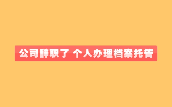 公司辞职了 个人办理档案托管