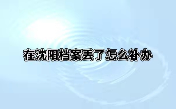 在沈阳档案丢了怎么补办