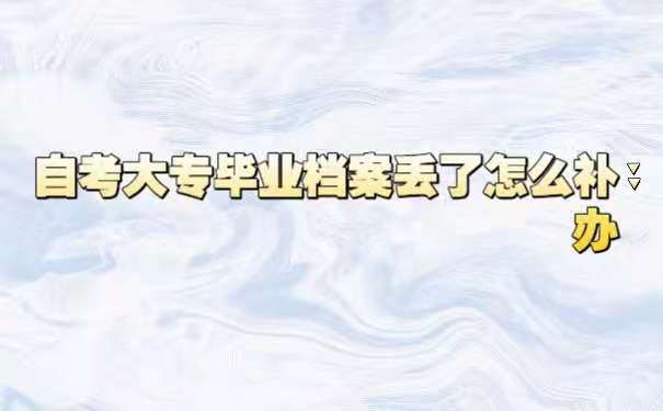 自考大专毕业档案丢了怎么补办