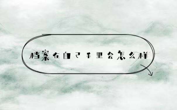档案在自己手里会怎么样