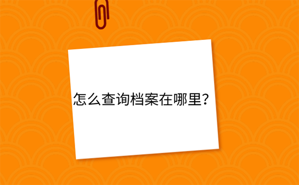 工作了不知道档案在哪怎么办？ 