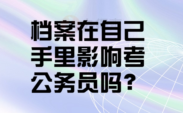 档案在自己手里影响考公务员吗？