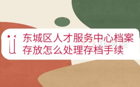 东城区人才服务中心档案存放怎么处理存档手续