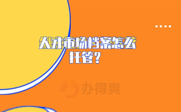 重庆江北人才中心档案托管方法？ 