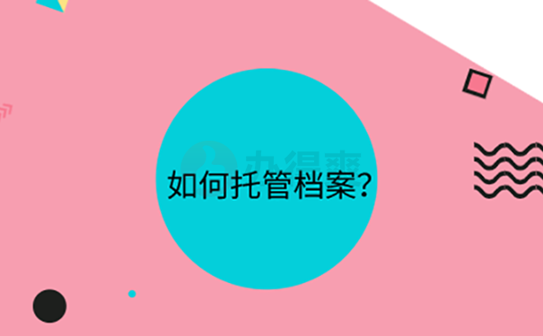 安徽省人才市场档案托管方法？ 