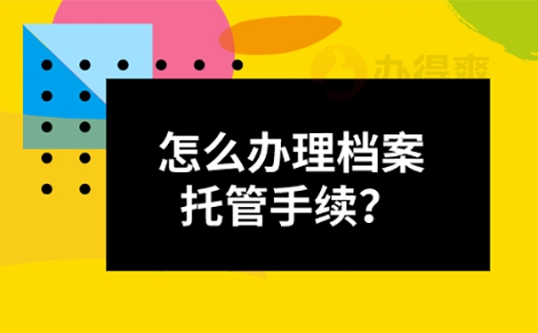 涉县人才市场档案托管方法？ 