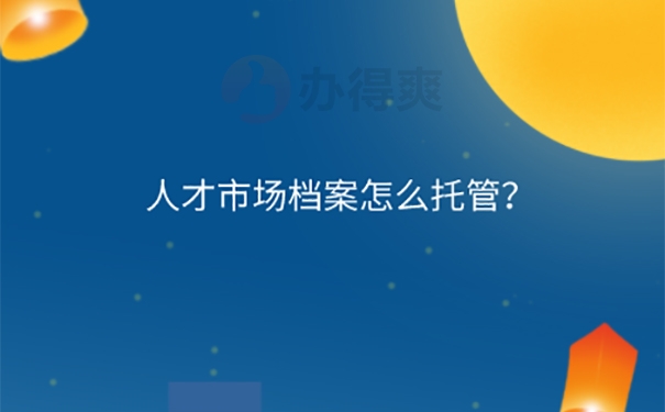 昆山市人才市场档案托管方法？ 