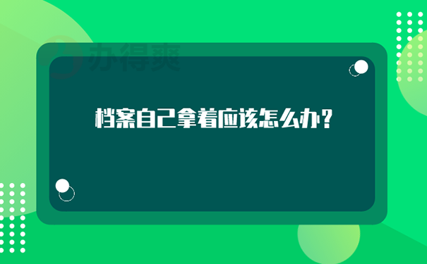 档案在自己手里怎么办 