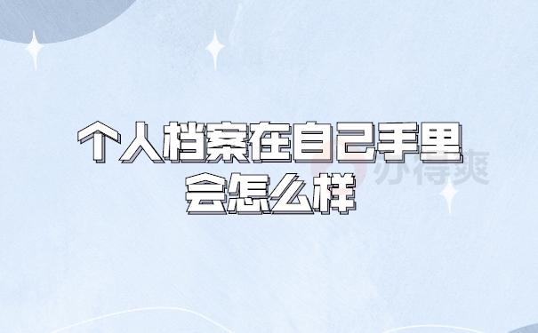 个人档案在自己手里会怎么样
