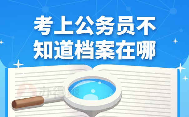考上公务员不知道档案在哪