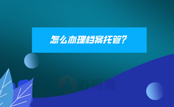 胶州人才交流中心档案托管方法？ 