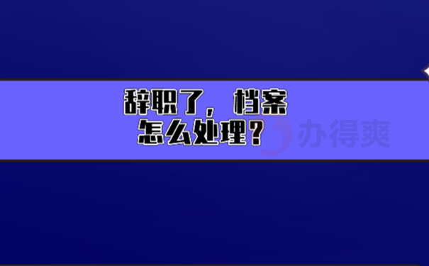干部辞职后档案怎么处理？ 
