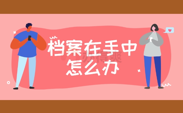 档案在手中怎么办