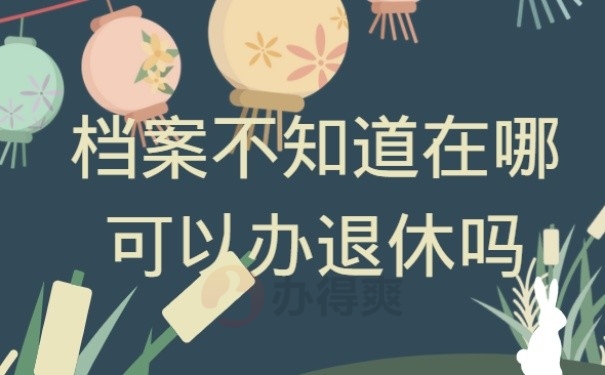 不知道档案在哪可以退休你