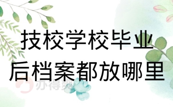 5、 技校学校毕业后档案都放哪里