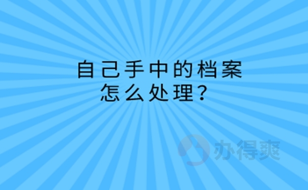 毕业后的档案在自己手里怎么处理？ 