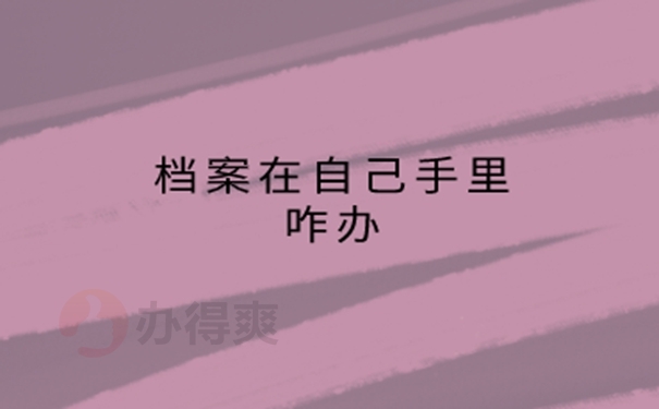 大学毕业后档案在自己手里怎么办？ 