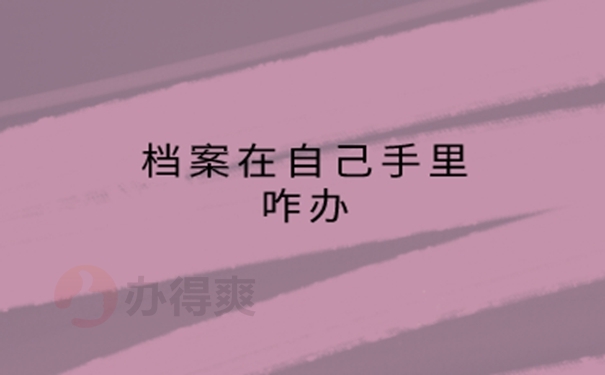 大学毕业后档案在自己手里怎么办？ 