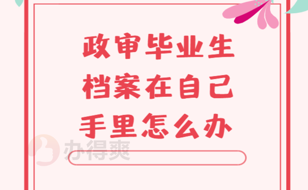 政审毕业生档案在自己手里怎么办 