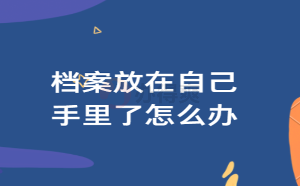 档案放在自己手里了怎么办 