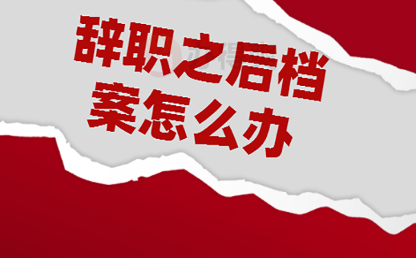 已经辞职档案怎么处理？