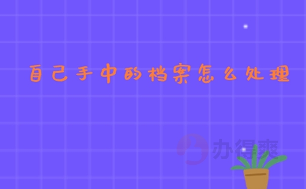 档案在自己手里后怎么办