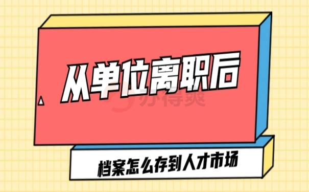 从单位离职了档案怎么放到人才市场