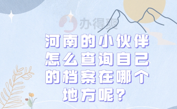 河南的小伙伴怎么查询自己的档案在哪个地方呢？