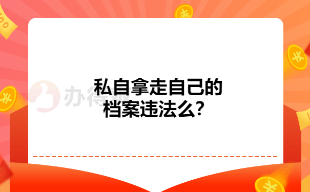 私自拿走自己的档案违法么