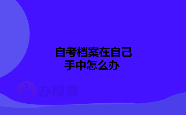 自考档案在自己手中怎么办