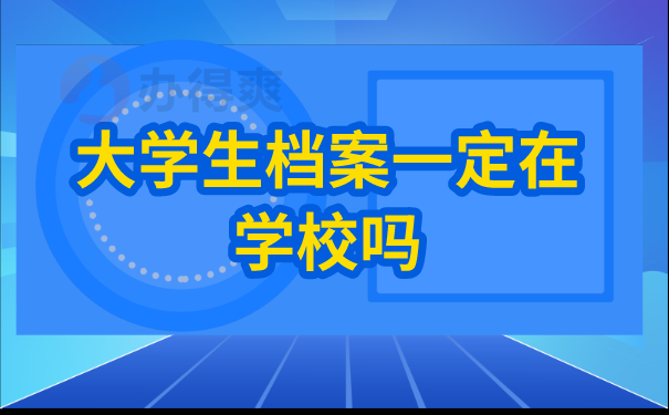 （大学生档案一定在学校吗）