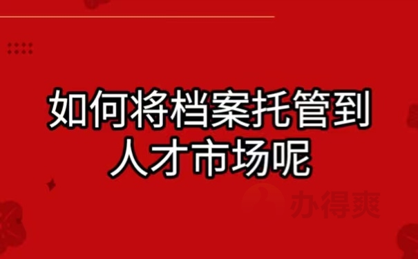 如何将档案托管到人才市场呢