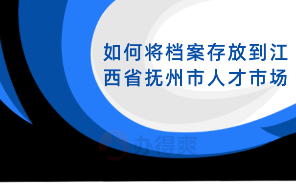 （如何将档案存放到江西省抚州市人才市场）