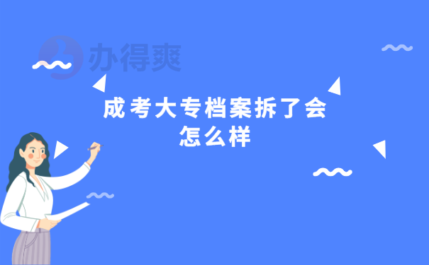 成考大专档案拆了会怎么样