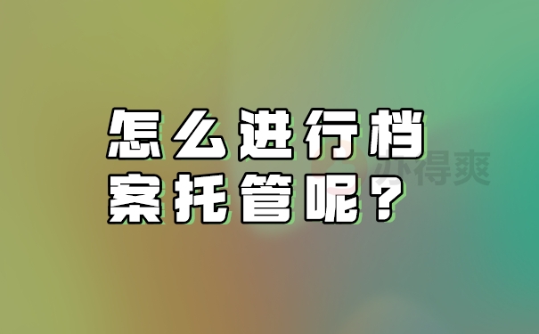 怎么进行档案托管呢？
