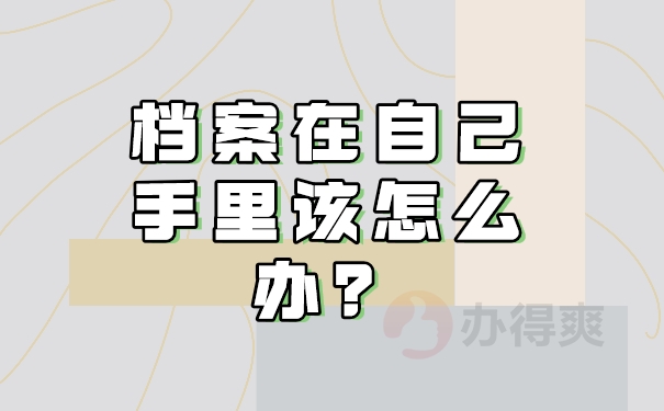 档案在自己手里，我们该怎么办呢？