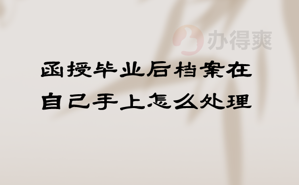 函授毕业后档案在自己手上怎么处理